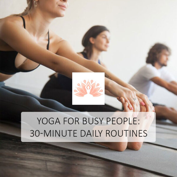 Yoga for Busy People: 30-Minute Daily Routines